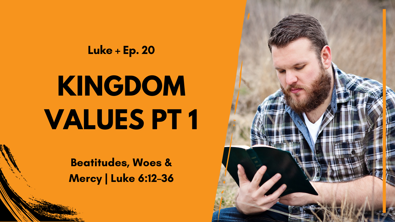 Kingdom Values Part 1: Blessings, Woes and Loving Your Enemies | Luke 6:12–36