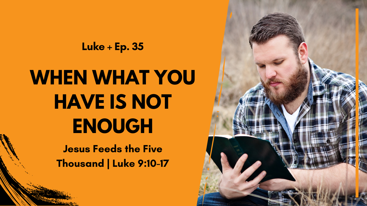 When What You Have Is Not Enough - Jesus Feeds the Five Thousand in Luke 9:10-17